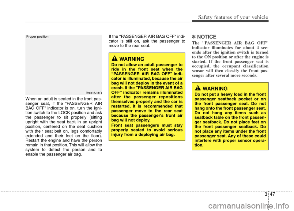 KIA Carens 2013 3.G Owners Manual 347
Safety features of your vehicle
When an adult is seated in the front pas-
senger seat, if the “PASSENGER AIR
BAG OFF” indicator is on, turn the igni-
tion switch to the LOCK position and ask
t