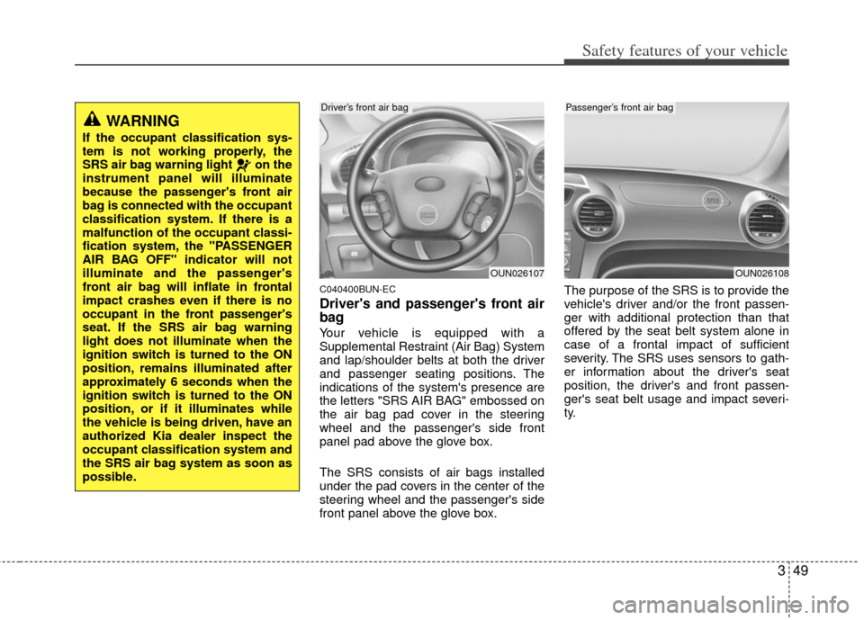 KIA Carens 2013 3.G Repair Manual 349
Safety features of your vehicle
C040400BUN-EC
Drivers and passengers front air
bag
Your vehicle is equipped with a
Supplemental Restraint (Air Bag) System
and lap/shoulder belts at both the driv KIA Carens 2013 3.G Repair Manual 349
Safety features of your vehicle
C040400BUN-EC
Drivers and passengers front air
bag
Your vehicle is equipped with a
Supplemental Restraint (Air Bag) System
and lap/shoulder belts at both the driv