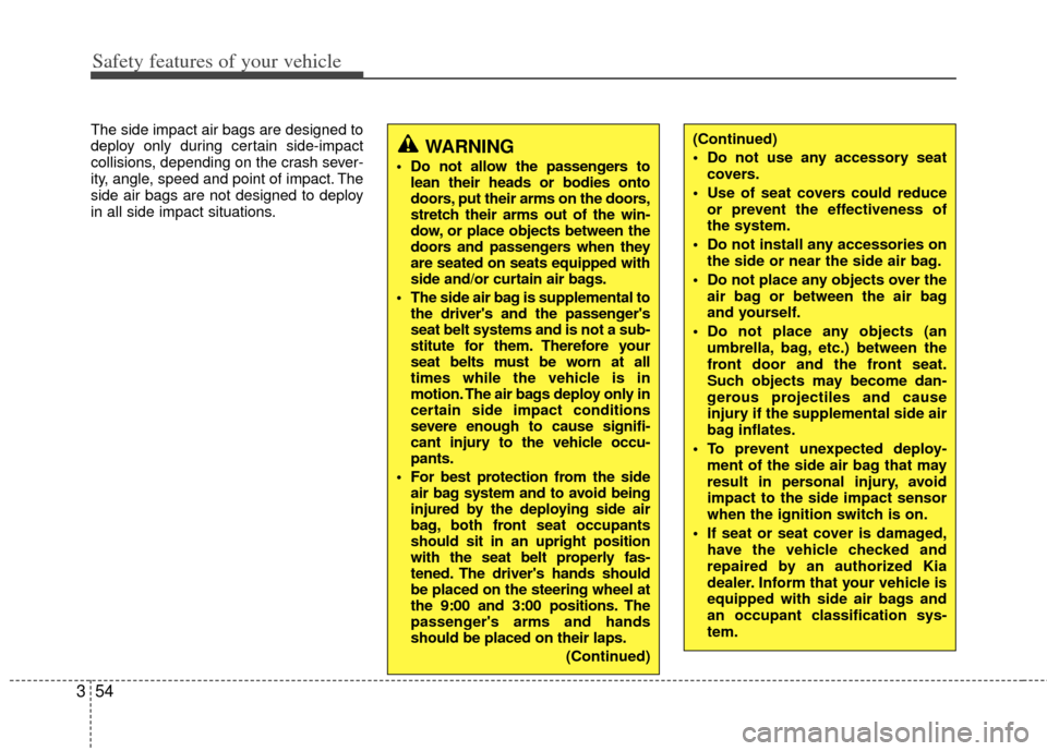 KIA Carens 2013 3.G Manual PDF Safety features of your vehicle
54
3
The side impact air bags are designed to
deploy only during certain side-impact
collisions, depending on the crash sever-
ity, angle, speed and point of impact. Th