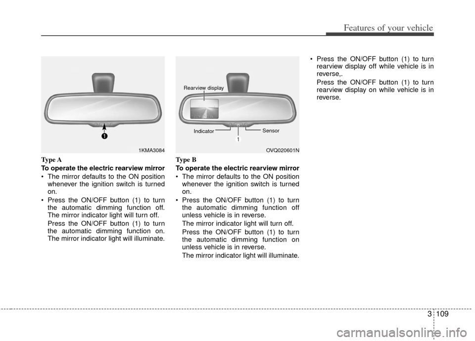 KIA Sedona 2013 2.G Owners Manual 3109
Features of your vehicle
Type A
To operate the electric rearview mirror
The mirror defaults to the ON positionwhenever the ignition switch is turned
on.
Press the ON/OFF button (1) to turn the KIA Sedona 2013 2.G Owners Manual 3109
Features of your vehicle
Type A
To operate the electric rearview mirror
The mirror defaults to the ON positionwhenever the ignition switch is turned
on.
Press the ON/OFF button (1) to turn the