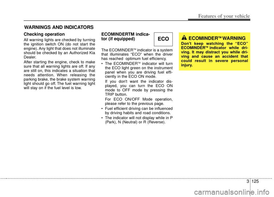 KIA Sedona 2013 2.G Owners Manual 3125
Features of your vehicle
Checking operation
All warning lights are checked by turning
the ignition switch ON (do not start the
engine). Any light that does not illuminate
should be checked by an KIA Sedona 2013 2.G Owners Manual 3125
Features of your vehicle
Checking operation
All warning lights are checked by turning
the ignition switch ON (do not start the
engine). Any light that does not illuminate
should be checked by an