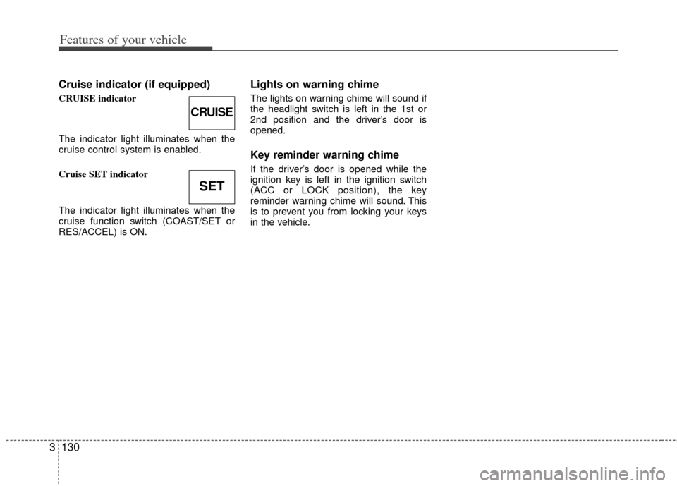 KIA Sedona 2013 2.G Owners Manual Features of your vehicle
130
3
Cruise indicator (if equipped)
CRUISE indicator
The indicator light illuminates when the
cruise control system is enabled.
Cruise SET indicator
The indicator light illum KIA Sedona 2013 2.G Owners Manual Features of your vehicle
130
3
Cruise indicator (if equipped)
CRUISE indicator
The indicator light illuminates when the
cruise control system is enabled.
Cruise SET indicator
The indicator light illum