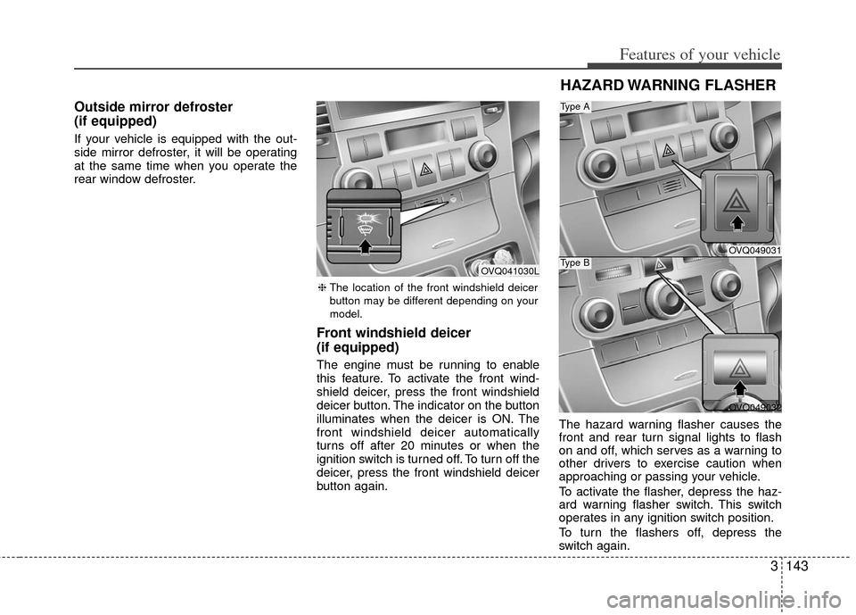 KIA Sedona 2013 2.G Owners Manual 3143
Features of your vehicle
Outside mirror defroster
(if equipped)
If your vehicle is equipped with the out-
side mirror defroster, it will be operating
at the same time when you operate the
rear w KIA Sedona 2013 2.G Owners Manual 3143
Features of your vehicle
Outside mirror defroster
(if equipped)
If your vehicle is equipped with the out-
side mirror defroster, it will be operating
at the same time when you operate the
rear w