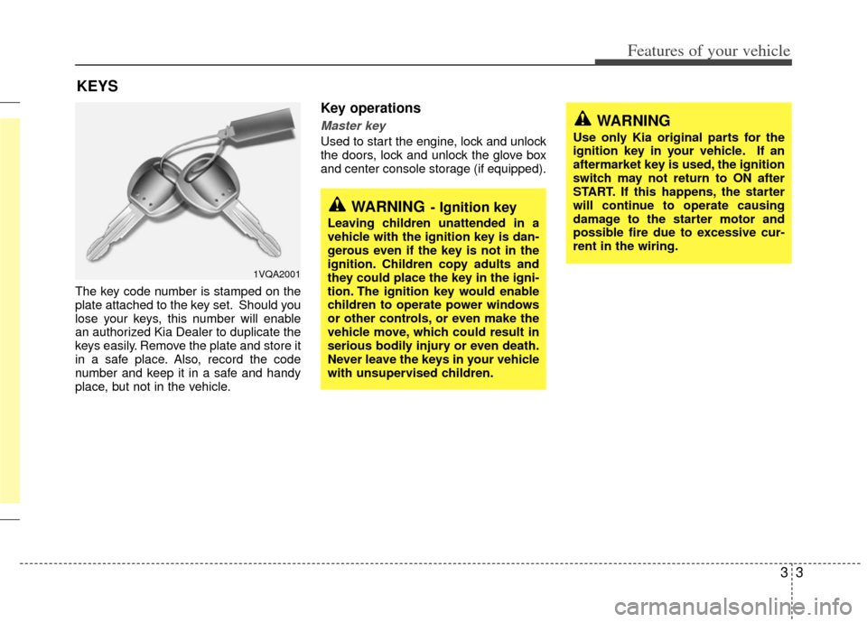 KIA Sedona 2013 2.G Owners Manual 33
Features of your vehicle
The key code number is stamped on the
plate attached to the key set. Should you
lose your keys, this number will enable
an authorized Kia Dealer to duplicate the
keys easil