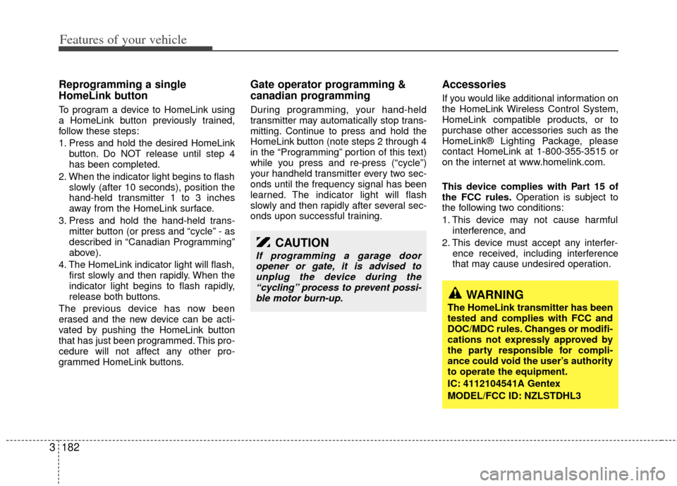 KIA Sedona 2013 2.G Owners Manual Features of your vehicle
182
3
Reprogramming a single
HomeLink button
To program a device to HomeLink using
a HomeLink button previously trained,
follow these steps:
1. Press and hold the desired Home KIA Sedona 2013 2.G Owners Manual Features of your vehicle
182
3
Reprogramming a single
HomeLink button
To program a device to HomeLink using
a HomeLink button previously trained,
follow these steps:
1. Press and hold the desired Home