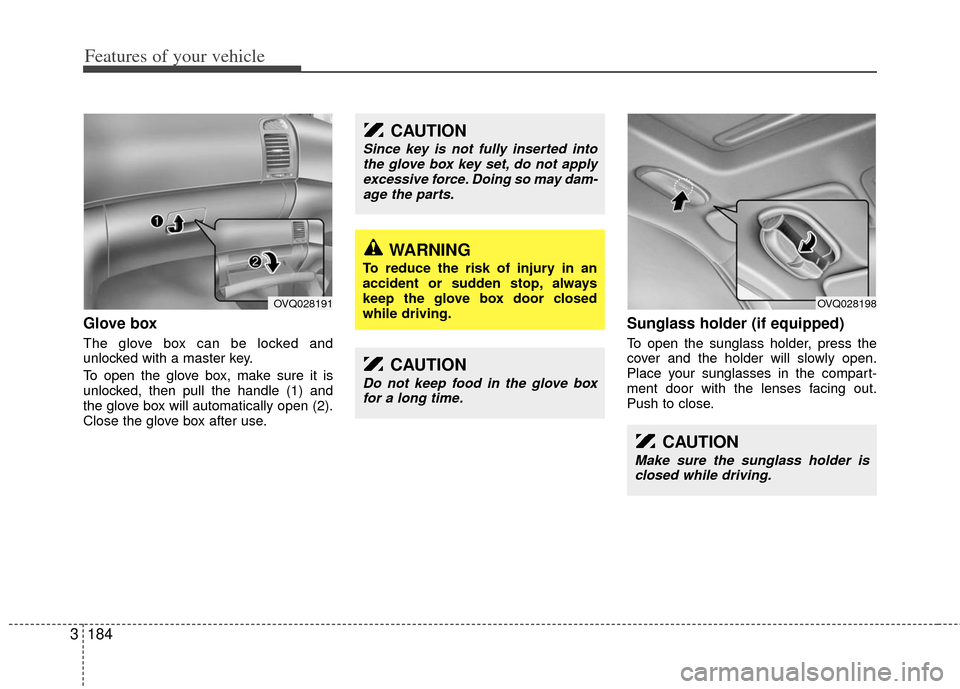 KIA Sedona 2013 2.G Owners Manual Features of your vehicle
184
3
Glove box
The glove box can be locked and
unlocked with a master key.
To open the glove box, make sure it is
unlocked, then pull the handle (1) and
the glove box will au KIA Sedona 2013 2.G Owners Manual Features of your vehicle
184
3
Glove box
The glove box can be locked and
unlocked with a master key.
To open the glove box, make sure it is
unlocked, then pull the handle (1) and
the glove box will au