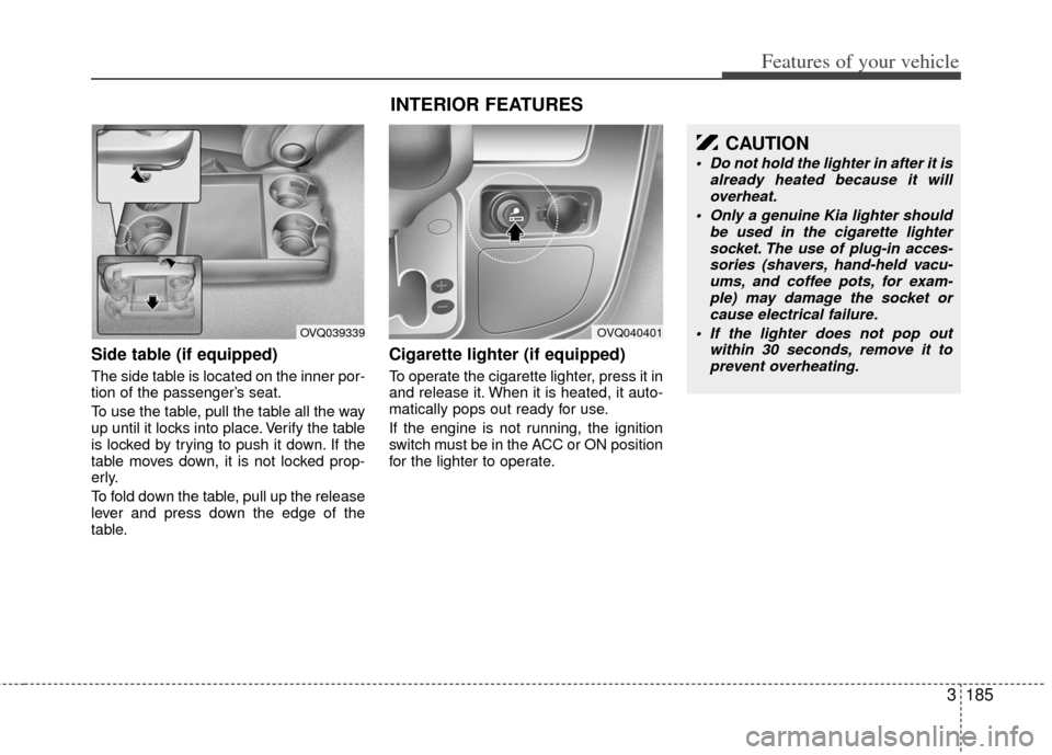 KIA Sedona 2013 2.G Owners Manual 3185
Features of your vehicle
Side table (if equipped)
The side table is located on the inner por-
tion of the passenger’s seat.
To use the table, pull the table all the way
up until it locks into p KIA Sedona 2013 2.G Owners Manual 3185
Features of your vehicle
Side table (if equipped)
The side table is located on the inner por-
tion of the passenger’s seat.
To use the table, pull the table all the way
up until it locks into p