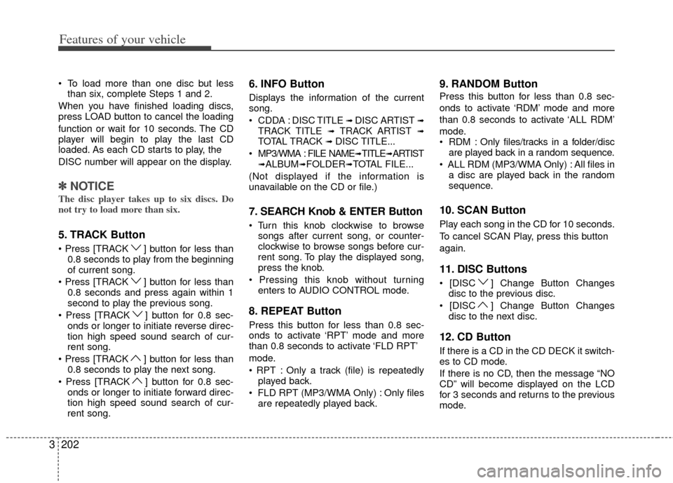 KIA Sedona 2013 2.G Owners Manual Features of your vehicle
202
3
 To load more than one disc but less
than six, complete Steps 1 and 2.
When you have finished loading discs,
press LOAD button to cancel the loading
function or wait for