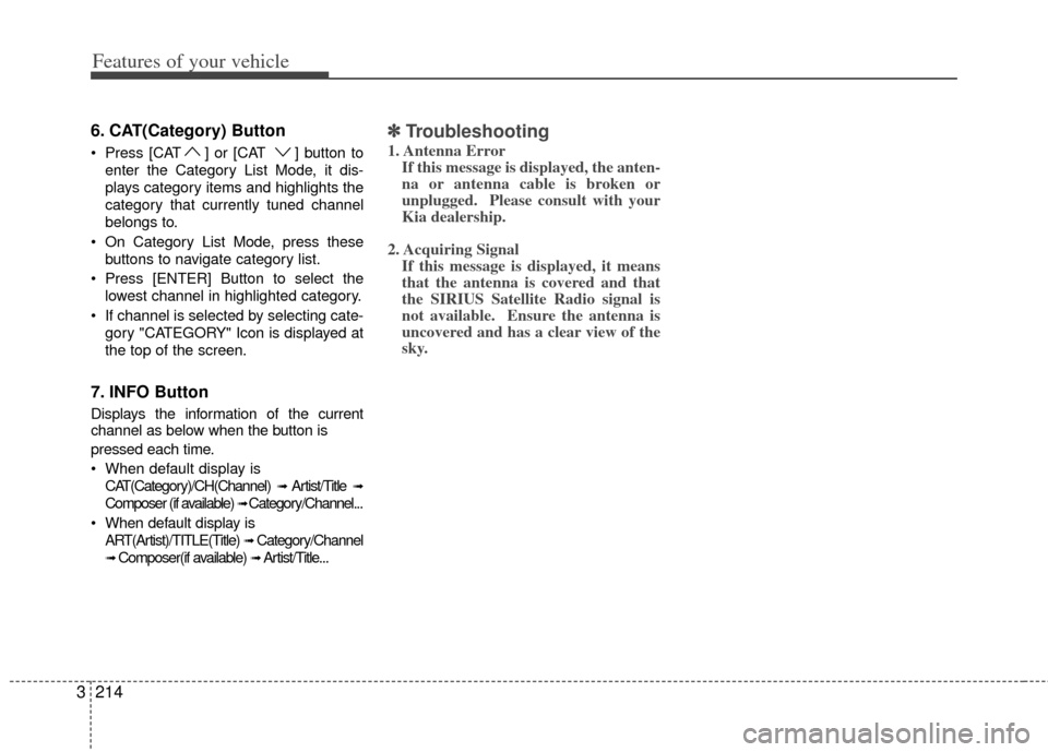 KIA Sedona 2013 2.G Owners Manual Features of your vehicle
214
3
6. CAT(Category) Button   
 Press [CAT ] or [CAT  ] button to
enter the Category List Mode, it dis-
plays category items and highlights the
category that currently tuned