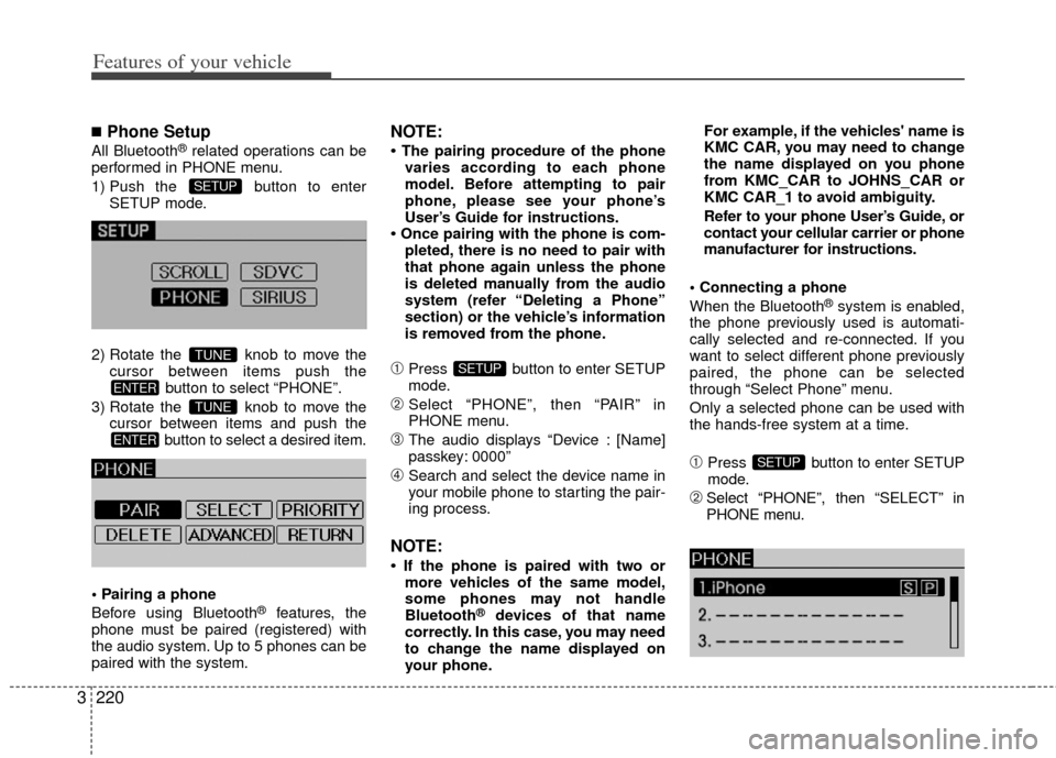 KIA Sedona 2013 2.G Owners Manual Features of your vehicle
220
3
■Phone Setup
All Bluetooth®related operations can be
performed in PHONE menu.
1) Push the button to enter SETUP mode.
2) Rotate the knob to move the cursor between KIA Sedona 2013 2.G Owners Manual Features of your vehicle
220
3
■Phone Setup
All Bluetooth®related operations can be
performed in PHONE menu.
1) Push the button to enter SETUP mode.
2) Rotate the knob to move the cursor between