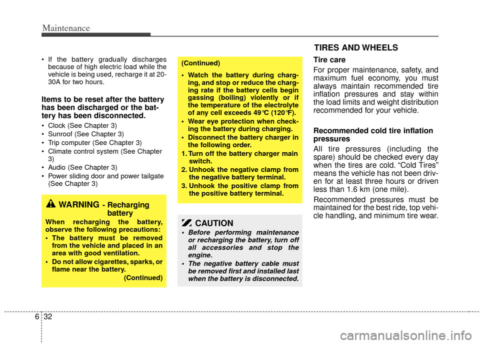 KIA Sedona 2013 2.G Owners Manual Maintenance
32
6
 If the battery gradually discharges
because of high electric load while the
vehicle is being used, recharge it at 20-
30A for two hours.
Items to be reset after the battery
has been 