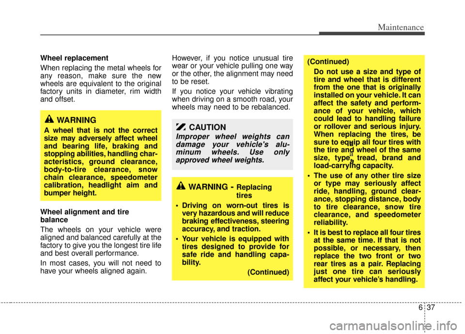 KIA Sedona 2013 2.G Owners Manual 637
Maintenance
Wheel replacement 
When replacing the metal wheels for
any reason, make sure the new
wheels are equivalent to the original
factory units in diameter, rim width
and offset.
Wheel alignm