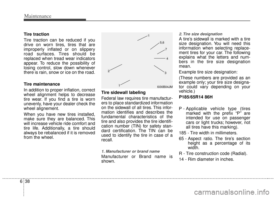KIA Sedona 2013 2.G Owners Manual Maintenance
38
6
Tire traction
Tire traction can be reduced if you
drive on worn tires, tires that are
improperly inflated or on slippery
road surfaces. Tires should be
replaced when tread wear indica