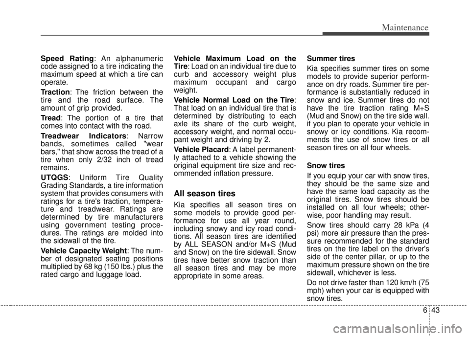 KIA Sedona 2013 2.G Owners Manual 643
Maintenance
Speed Rating: An alphanumeric
code assigned to a tire indicating the
maximum speed at which a tire can
operate.
Traction: The friction between the
tire and the road surface. The
amount