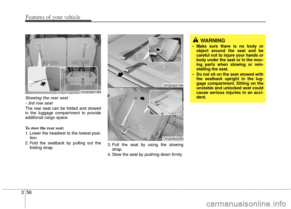 KIA Sedona 2013 2.G Manual PDF Features of your vehicle
56
3
Stowing the rear seat
- 3rd row seat
The rear seat can be folded and stowed
in the luggage compartment to provide
additional cargo space.
To stow the rear seat:
1. Lower 