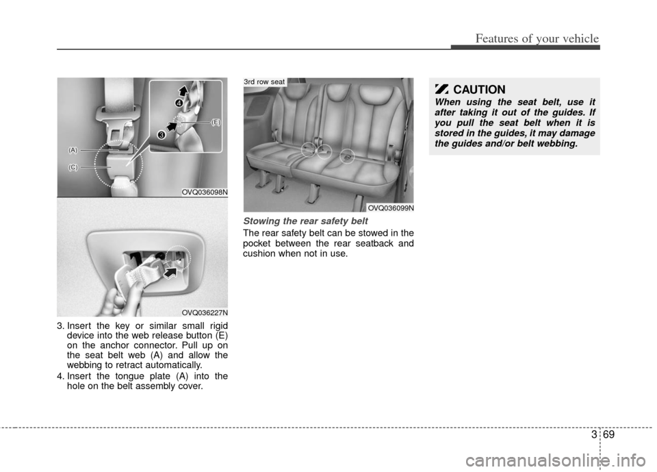 KIA Sedona 2013 2.G Owners Manual 369
Features of your vehicle
3. Insert the key or similar small rigiddevice into the web release button (E)
on the anchor connector. Pull up on
the seat belt web (A) and allow the
webbing to retract a