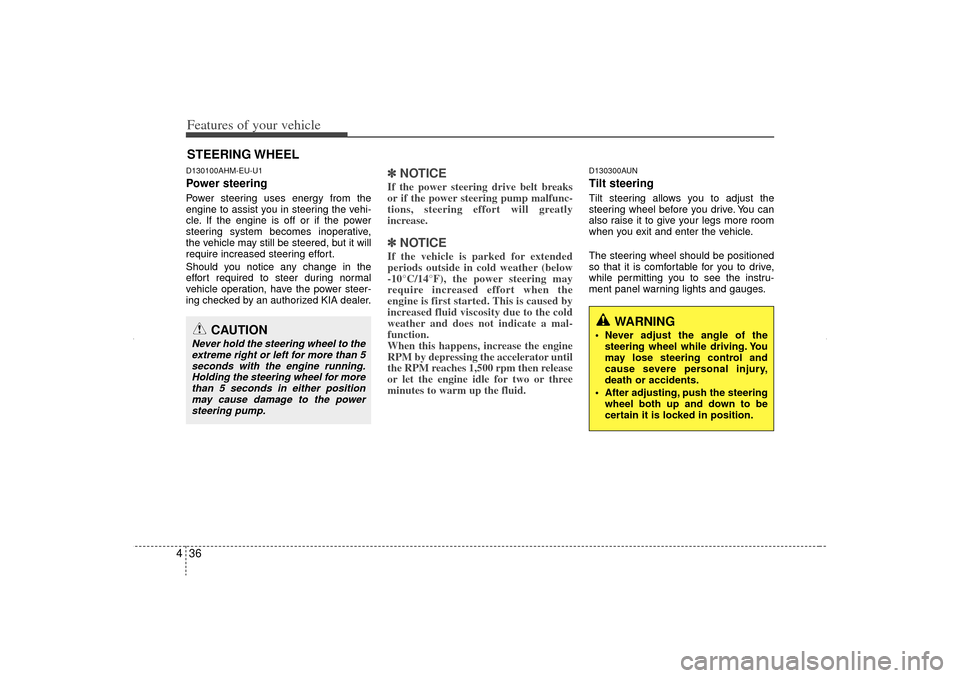 KIA Sorento 2013 2.G Owners Manual Features of your vehicle36
4D130100AHM-EU-U1Power steeringPower steering uses energy from the
engine to assist you in steering the vehi-
cle. If the engine is off or if the power
steering system becom