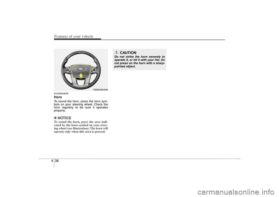 KIA Sorento 2013 2.G Owners Manual Features of your vehicle38
4D130500AUNHornTo sound the horn, press the horn sym-
bols on your steering wheel. Check the
horn regularly to be sure it operates
properly.✽ ✽
NOTICETo sound the horn, KIA Sorento 2013 2.G Owners Manual Features of your vehicle38
4D130500AUNHornTo sound the horn, press the horn sym-
bols on your steering wheel. Check the
horn regularly to be sure it operates
properly.✽ ✽
NOTICETo sound the horn,