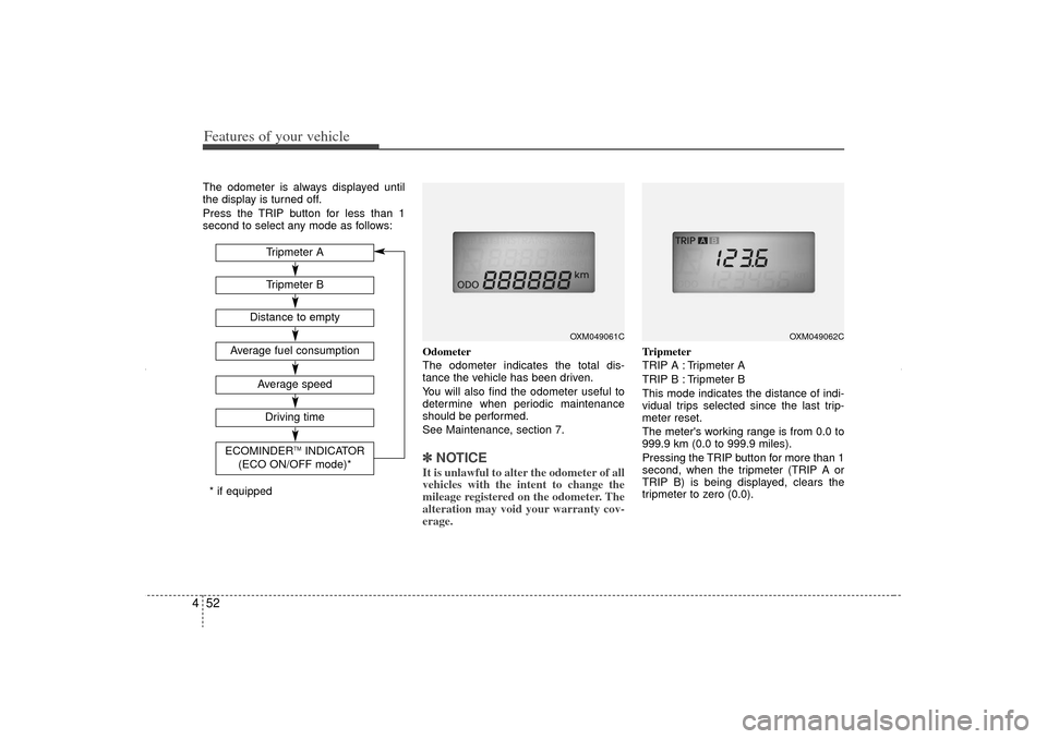 KIA Sorento 2013 2.G Owners Manual Features of your vehicle52
4The odometer is always displayed until
the display is turned off.
Press the TRIP button for less than 1
second to select any mode as follows:
Odometer
The odometer indicate