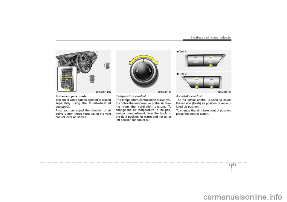 KIA Sorento 2013 2.G Owners Manual 481
Features of your vehicle
Instrument panel vents
The outlet vents can be opened or closed
separately using the thumbwheel (if
equipped).
Also, you can adjust the direction of air
delivery from thes