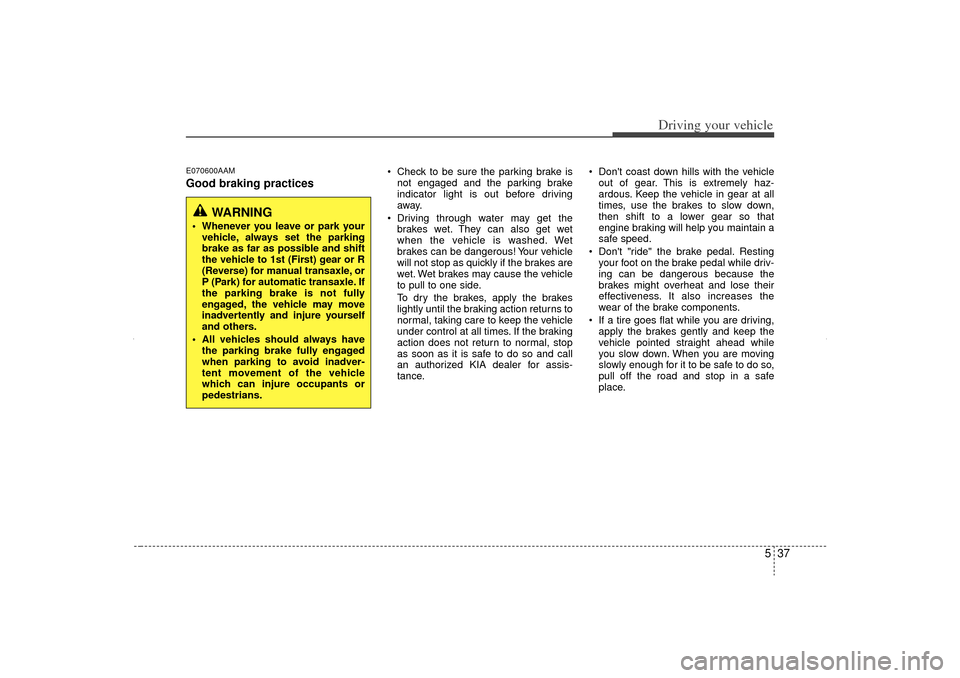 KIA Sorento 2013 2.G Owners Manual 537
Driving your vehicle
E070600AAMGood braking practices
Check to be sure the parking brake isnot engaged and the parking brake
indicator light is out before driving
away.
Driving through water m KIA Sorento 2013 2.G Owners Manual 537
Driving your vehicle
E070600AAMGood braking practices
Check to be sure the parking brake isnot engaged and the parking brake
indicator light is out before driving
away.
Driving through water m
