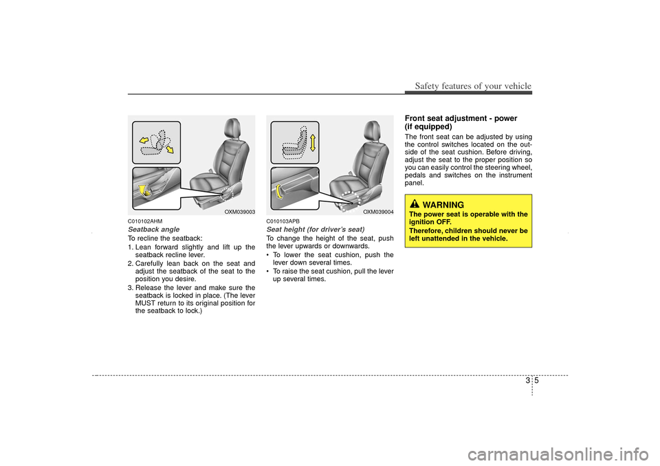 KIA Sorento 2013 2.G Owners Manual 35
Safety features of your vehicle
C010102AHMSeatback angleTo recline the seatback:
1. Lean forward slightly and lift up theseatback recline lever.
2. Carefully lean back on the seat and adjust the se