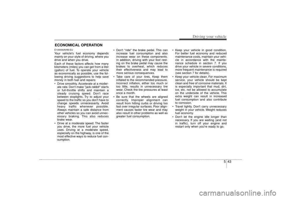 KIA Sorento 2013 2.G Owners Manual 543
Driving your vehicle
E100000AHM-EUYour vehicles fuel economy depends
mainly on your style of driving, where you
drive and when you drive.
Each of these factors affects how many
kilometers (miles) KIA Sorento 2013 2.G Owners Manual 543
Driving your vehicle
E100000AHM-EUYour vehicles fuel economy depends
mainly on your style of driving, where you
drive and when you drive.
Each of these factors affects how many
kilometers (miles)