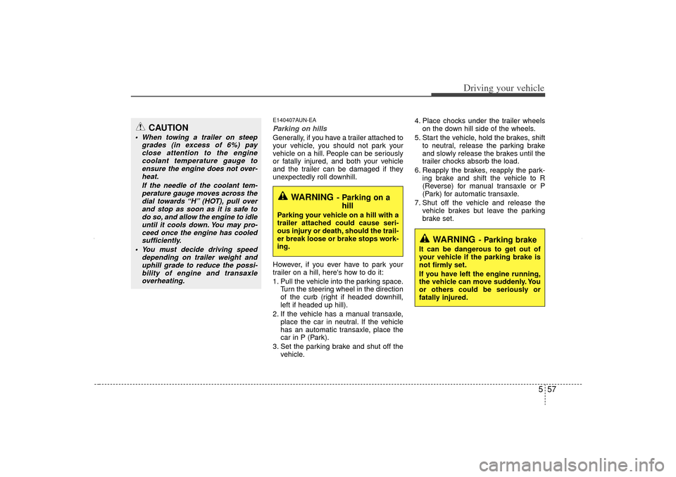 KIA Sorento 2013 2.G Owners Manual 557
Driving your vehicle
E140407AUN-EAParking on hills Generally, if you have a trailer attached to
your vehicle, you should not park your
vehicle on a hill. People can be seriously
or fatally injured KIA Sorento 2013 2.G Owners Manual 557
Driving your vehicle
E140407AUN-EAParking on hills Generally, if you have a trailer attached to
your vehicle, you should not park your
vehicle on a hill. People can be seriously
or fatally injured