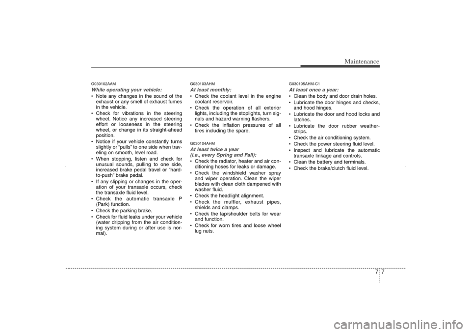 KIA Sorento 2013 2.G Owners Manual 77
Maintenance
G030102AAMWhile operating your vehicle: Note any changes in the sound of theexhaust or any smell of exhaust fumes
in the vehicle.
Check for vibrations in the steering wheel. Notice a KIA Sorento 2013 2.G Owners Manual 77
Maintenance
G030102AAMWhile operating your vehicle: Note any changes in the sound of theexhaust or any smell of exhaust fumes
in the vehicle.
Check for vibrations in the steering wheel. Notice a