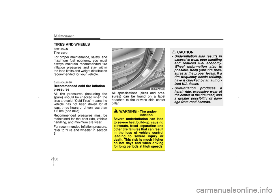 KIA Sorento 2013 2.G Owners Manual Maintenance36
7
CAUTION
 Underinflation also results in
excessive wear, poor handlingand reduced fuel economy.Wheel deformation also ispossible. Keep your tire pres-sures at the proper levels. If ati