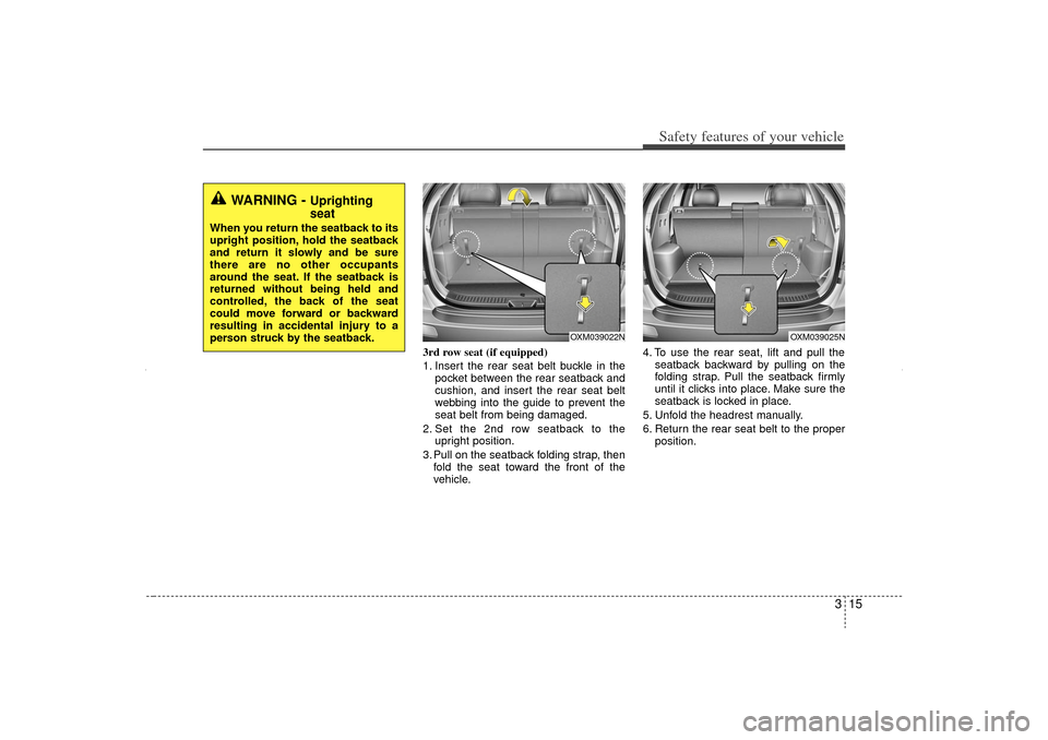 KIA Sorento 2013 2.G Owners Guide 315
Safety features of your vehicle
3rd row seat (if equipped)
1. Insert the rear seat belt buckle in thepocket between the rear seatback and
cushion, and insert the rear seat belt
webbing into the gu