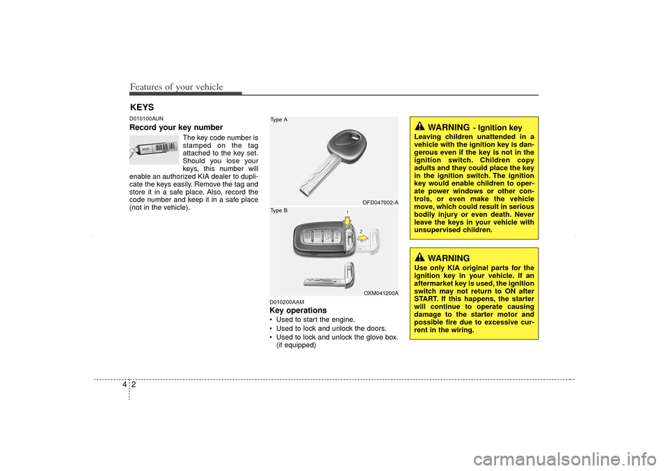 KIA Sorento 2013 2.G Owners Manual Features of your vehicle24D010100AUNRecord your key number
The key code number is
stamped on the tag
attached to the key set.
Should you lose your
keys, this number will
enable an authorized KIA deale