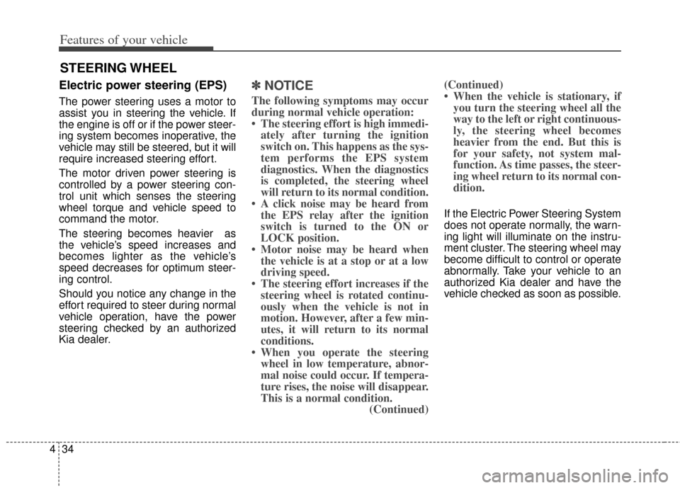 KIA Soul 2013 1.G Owners Manual Features of your vehicle
34
4
Electric power steering (EPS)
The power steering uses a motor to
assist you in steering the vehicle. If
the engine is off or if the power steer-
ing system becomes inoper KIA Soul 2013 1.G Owners Manual Features of your vehicle
34
4
Electric power steering (EPS)
The power steering uses a motor to
assist you in steering the vehicle. If
the engine is off or if the power steer-
ing system becomes inoper