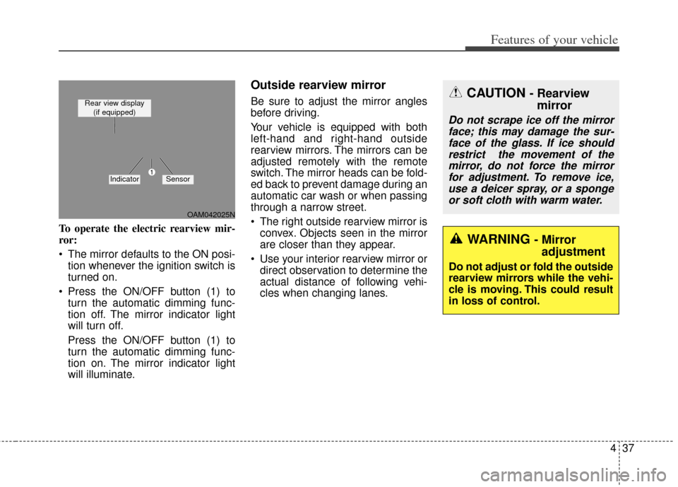 KIA Soul 2013 1.G Owners Manual 437
Features of your vehicle
To operate the electric rearview mir-
ror:
The mirror defaults to the ON posi-tion whenever the ignition switch is
turned on.
Press the ON/OFF button (1) to turn the aut KIA Soul 2013 1.G Owners Manual 437
Features of your vehicle
To operate the electric rearview mir-
ror:
The mirror defaults to the ON posi-tion whenever the ignition switch is
turned on.
Press the ON/OFF button (1) to turn the aut