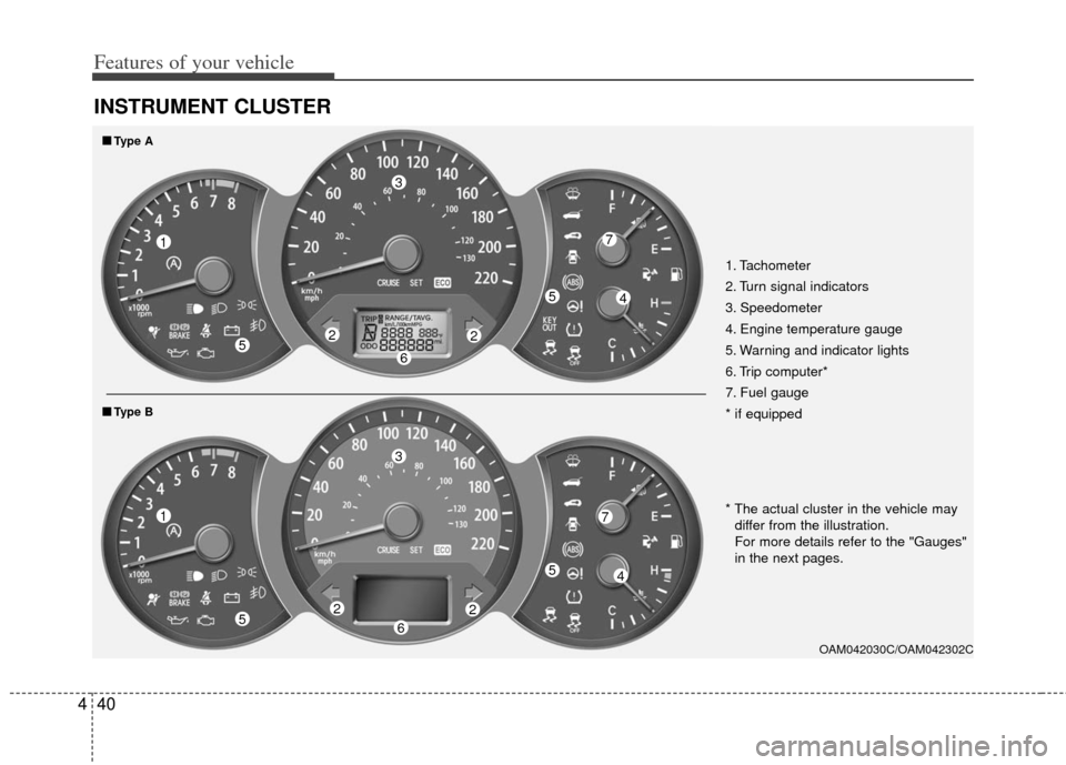 KIA Soul 2013 1.G Owners Manual Features of your vehicle
40
4
INSTRUMENT CLUSTER
OAM042030C/OAM042302C
1
45
6
7
22
3
5
1
45
6
7
22
3
5
■
■
Type A
■
■ Type B
1. Tachometer
2. Turn signal indicators
3. Speedometer
4. Engine t KIA Soul 2013 1.G Owners Manual Features of your vehicle
40
4
INSTRUMENT CLUSTER
OAM042030C/OAM042302C
1
45
6
7
22
3
5
1
45
6
7
22
3
5
■
■
Type A
■
■ Type B
1. Tachometer
2. Turn signal indicators
3. Speedometer
4. Engine t