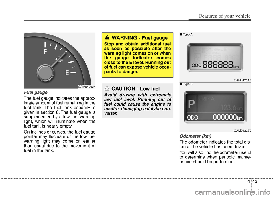 KIA Soul 2013 1.G Owners Manual 443
Features of your vehicle
Fuel gauge
The fuel gauge indicates the approx-
imate amount of fuel remaining in the
fuel tank. The fuel tank capacity is
given in section 8. The fuel gauge is
supplement KIA Soul 2013 1.G Owners Manual 443
Features of your vehicle
Fuel gauge
The fuel gauge indicates the approx-
imate amount of fuel remaining in the
fuel tank. The fuel tank capacity is
given in section 8. The fuel gauge is
supplement