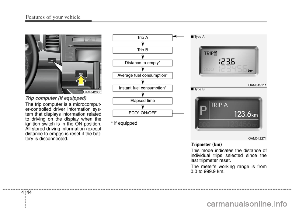 KIA Soul 2013 1.G Owners Manual Features of your vehicle
44
4
Trip computer (if equipped)
The trip computer is a microcomput-
er-controlled driver information sys-
tem that displays information related
to driving on the display when