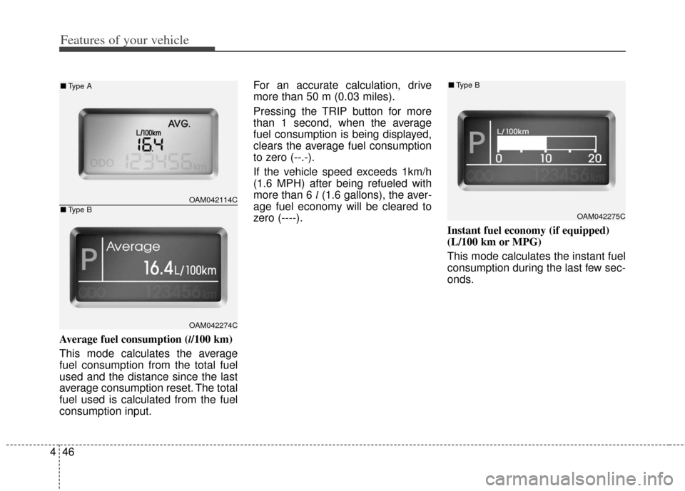 KIA Soul 2013 1.G Owners Manual Features of your vehicle
46
4
Average fuel consumption (l/100 km)
This mode calculates the average
fuel consumption from the total fuel
used and the distance since the last
average consumption reset. KIA Soul 2013 1.G Owners Manual Features of your vehicle
46
4
Average fuel consumption (l/100 km)
This mode calculates the average
fuel consumption from the total fuel
used and the distance since the last
average consumption reset.