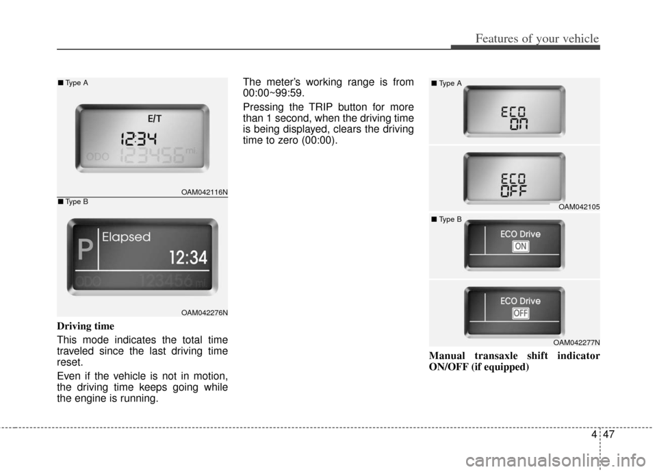 KIA Soul 2013 1.G Owners Manual 447
Features of your vehicle
Driving time
This mode indicates the total time
traveled since the last driving time
reset.
Even if the vehicle is not in motion,
the driving time keeps going while
the en KIA Soul 2013 1.G Owners Manual 447
Features of your vehicle
Driving time
This mode indicates the total time
traveled since the last driving time
reset.
Even if the vehicle is not in motion,
the driving time keeps going while
the en
