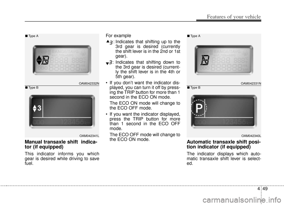 KIA Soul 2013 1.G Owners Manual 449
Features of your vehicle
Manual transaxle shift indica-
tor (if equipped)
This indicator informs you which
gear is desired while driving to save
fuel.For example
: Indicates that shifting up to t KIA Soul 2013 1.G Owners Manual 449
Features of your vehicle
Manual transaxle shift indica-
tor (if equipped)
This indicator informs you which
gear is desired while driving to save
fuel.For example
: Indicates that shifting up to t