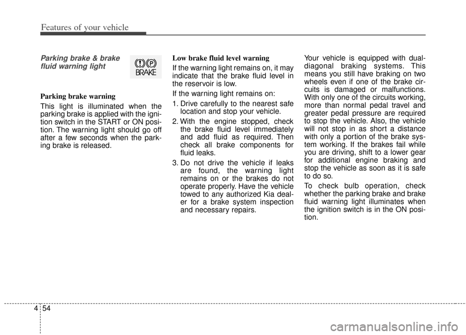 KIA Soul 2013 1.G Owners Manual Features of your vehicle
54
4
Parking brake & brake
fluid warning light
Parking brake warning
This light is illuminated when the
parking brake is applied with the igni-
tion switch in the START or ON KIA Soul 2013 1.G Owners Manual Features of your vehicle
54
4
Parking brake & brake
fluid warning light
Parking brake warning
This light is illuminated when the
parking brake is applied with the igni-
tion switch in the START or ON