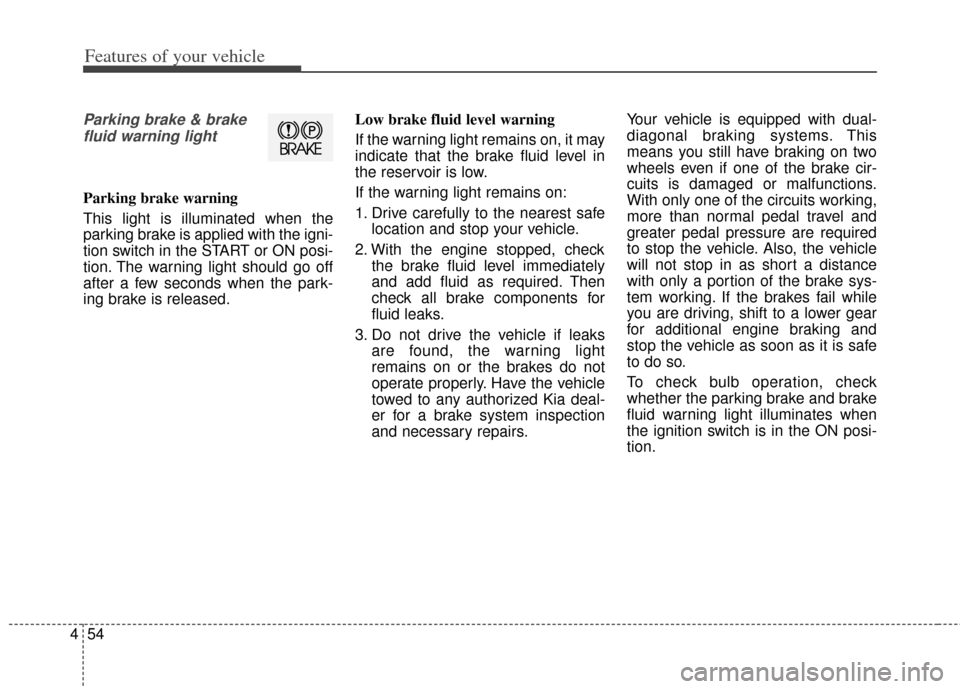KIA Soul 2013 1.G Owners Manual Features of your vehicle
54
4
Parking brake & brake
fluid warning light
Parking brake warning 
This light is illuminated when the
parking brake is applied with the igni-
tion switch in the START or ON