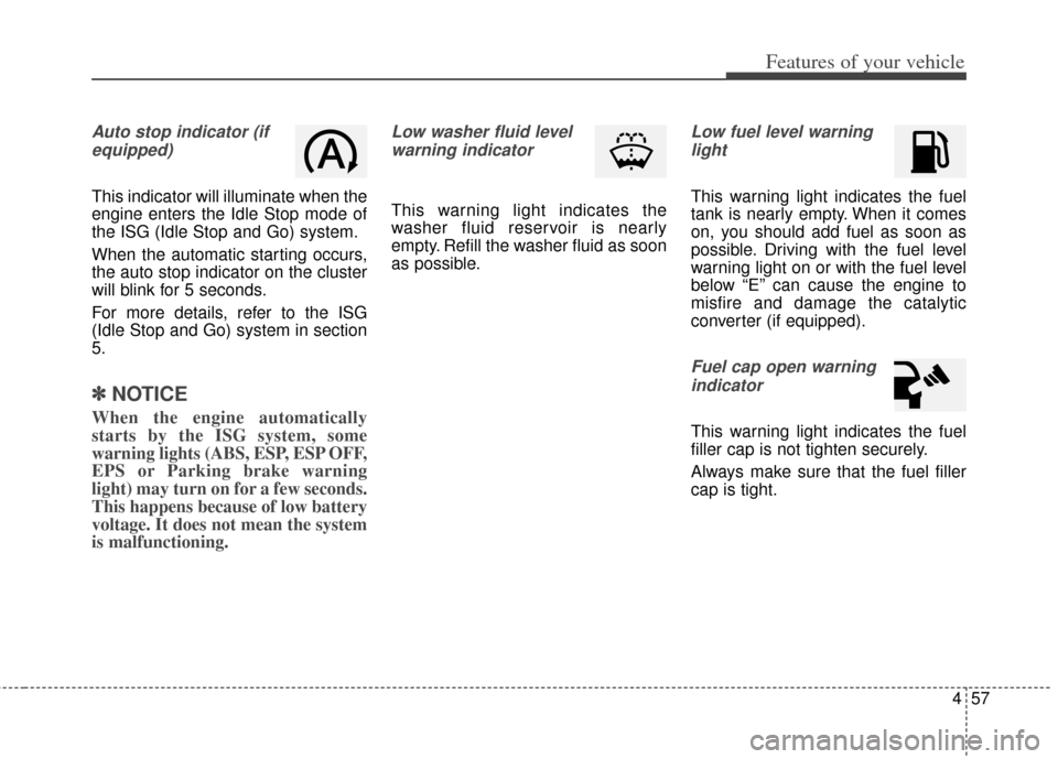 KIA Soul 2013 1.G Owners Manual 457
Features of your vehicle
Auto stop indicator (ifequipped)
This indicator will illuminate when the
engine enters the Idle Stop mode of
the ISG (Idle Stop and Go) system.
When the automatic starting KIA Soul 2013 1.G Owners Manual 457
Features of your vehicle
Auto stop indicator (ifequipped)
This indicator will illuminate when the
engine enters the Idle Stop mode of
the ISG (Idle Stop and Go) system.
When the automatic starting