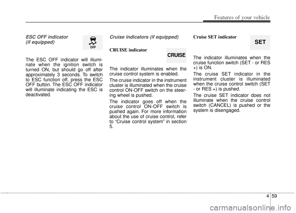 KIA Soul 2013 1.G Owners Manual 459
Features of your vehicle
ESC OFF indicator (if equipped)
The ESC OFF indicator will illumi-
nate when the ignition switch is
turned ON, but should go off after
approximately 3 seconds. To switch
t KIA Soul 2013 1.G Owners Manual 459
Features of your vehicle
ESC OFF indicator (if equipped)
The ESC OFF indicator will illumi-
nate when the ignition switch is
turned ON, but should go off after
approximately 3 seconds. To switch
t