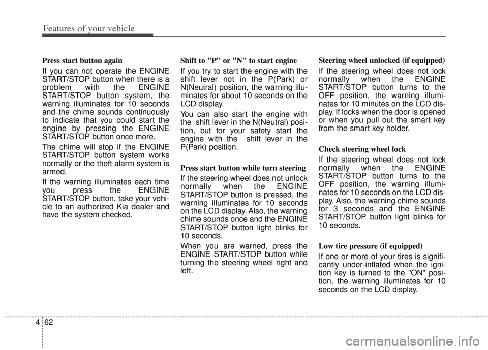 KIA Soul 2013 1.G Owners Manual Features of your vehicle
62
4
Press start button again
If you can not operate the ENGINE
START/STOP button when there is a
problem with the ENGINE
START/STOP button system, the
warning illuminates for
