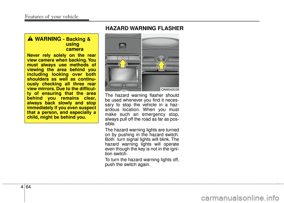 KIA Soul 2013 1.G Owners Manual Features of your vehicle
64
4
The hazard warning flasher should
be used whenever you find it neces-
sary to stop the vehicle in a haz-
ardous location. When you must
make such an emergency stop,
alway