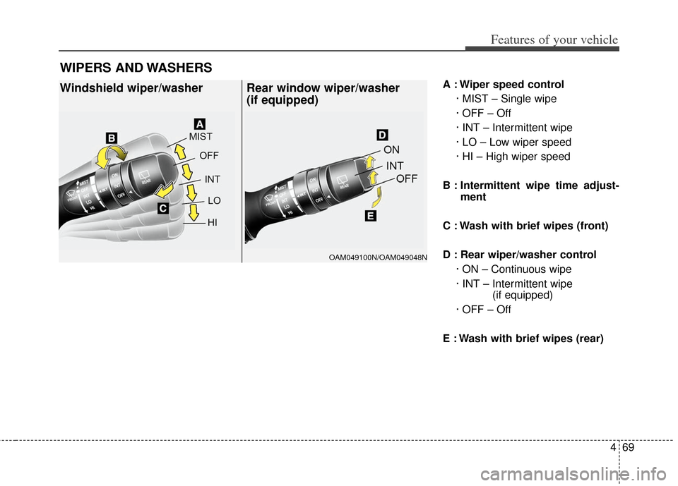 KIA Soul 2013 1.G Owners Manual 469
Features of your vehicle
A : Wiper speed control· MIST – Single wipe
· OFF – Off
· INT – Intermittent wipe 
· LO – Low wiper speed
· HI – High wiper speed
B : Intermittent wipe time