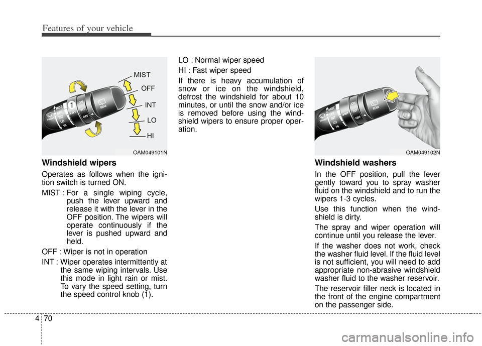 KIA Soul 2013 1.G Owners Manual Features of your vehicle
70
4
Windshield wipers 
Operates as follows when the igni-
tion switch is turned ON.
MIST : For  a  single wiping cycle,
push the lever upward and
release it with the lever in