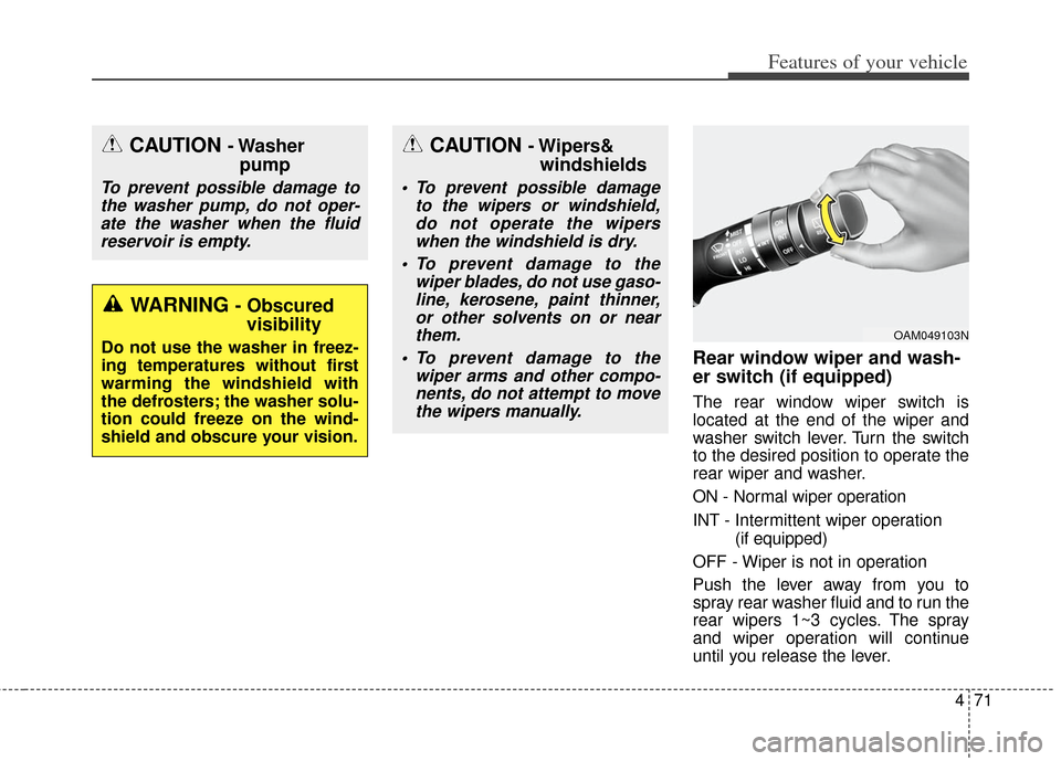 KIA Soul 2013 1.G Owners Manual 471
Features of your vehicle
Rear window wiper and wash-
er switch (if equipped)
The rear window wiper switch is
located at the end of the wiper and
washer switch lever. Turn the switch
to the desired
