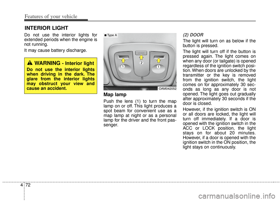 KIA Soul 2013 1.G Owners Manual Features of your vehicle
72
4
Do not use the interior lights for
extended periods when the engine is
not running.
It may cause battery discharge.
Map lamp
Push the lens (1) to turn the map
lamp on or 